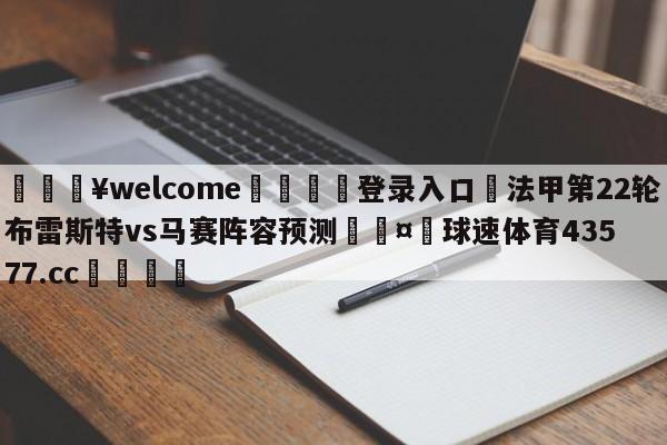 💥welcome🍖登录入口⛎法甲第22轮布雷斯特vs马赛阵容预测🤮球速体育43577.cc🍦