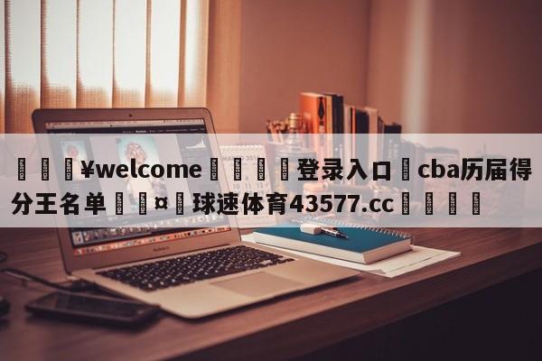 💥welcome🍖登录入口⛎cba历届得分王名单🤮球速体育43577.cc🍦