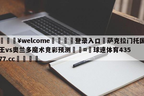 💥welcome🍖登录入口⛎萨克拉门托国王vs奥兰多魔术竞彩预测🤮球速体育43577.cc🍦