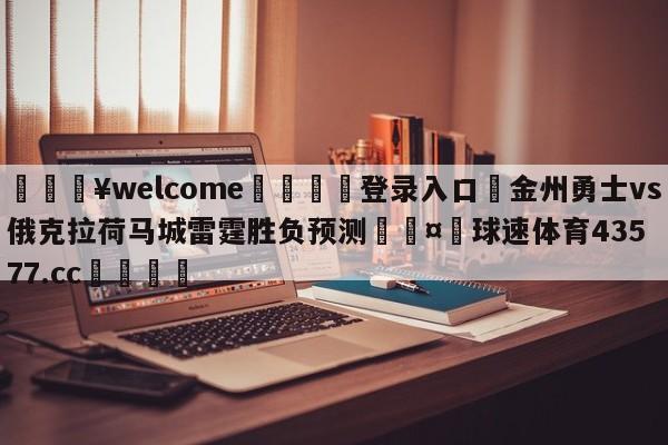 💥welcome🍖登录入口⛎金州勇士vs俄克拉荷马城雷霆胜负预测🤮球速体育43577.cc🍦