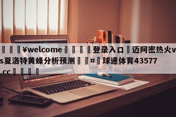 💥welcome🍖登录入口⛎迈阿密热火vs夏洛特黄蜂分析预测🤮球速体育43577.cc🍦