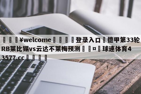 💥welcome🍖登录入口⛎德甲第33轮RB莱比锡vs云达不莱梅预测🤮球速体育43577.cc🍦