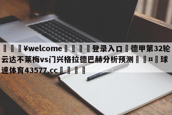 💥welcome🍖登录入口⛎德甲第32轮云达不莱梅vs门兴格拉德巴赫分析预测🤮球速体育43577.cc🍦