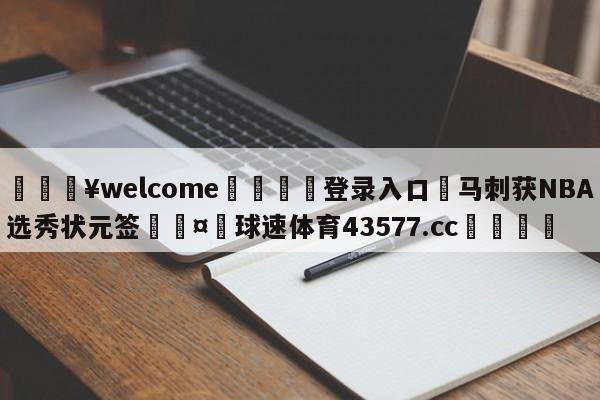 💥welcome🍖登录入口⛎马刺获NBA选秀状元签🤮球速体育43577.cc🍦