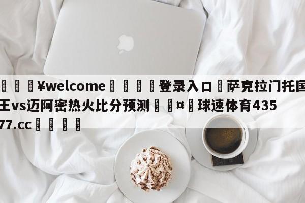 💥welcome🍖登录入口⛎萨克拉门托国王vs迈阿密热火比分预测🤮球速体育43577.cc🍦