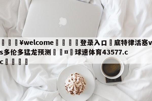 💥welcome🍖登录入口⛎底特律活塞vs多伦多猛龙预测🤮球速体育43577.cc🍦